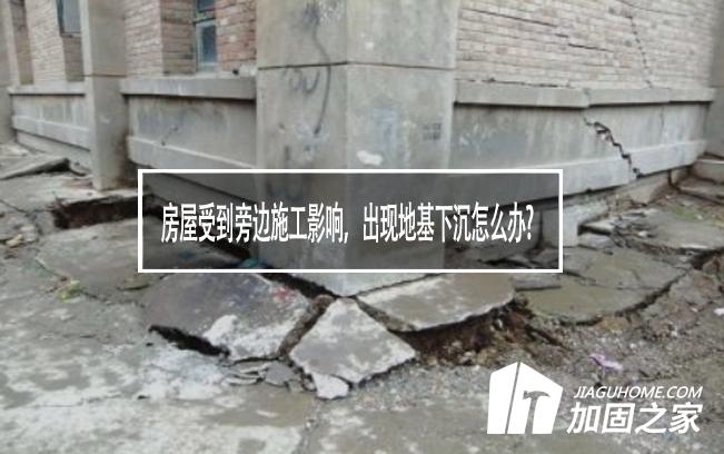 房屋受到旁邊施工影響，出現(xiàn)地基下沉怎么辦?